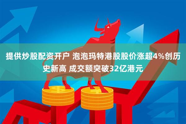 提供炒股配资开户 泡泡玛特港股股价涨超4%创历史新高 成交额突破32亿港元