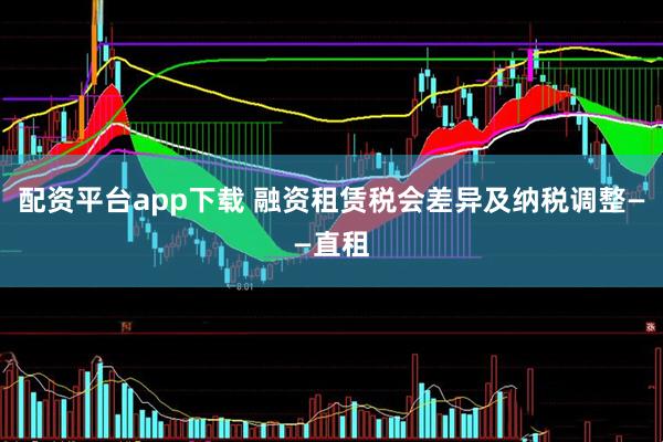 配资平台app下载 融资租赁税会差异及纳税调整——直租