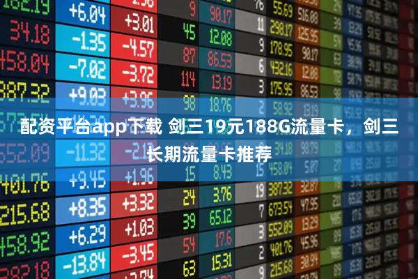 配资平台app下载 剑三19元188G流量卡，剑三长期流量卡推荐