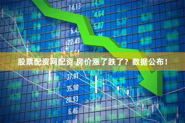股票配资网配资 房价涨了跌了？数据公布！