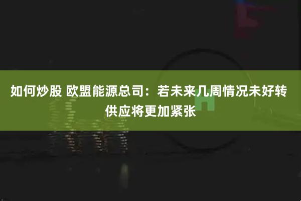 如何炒股 欧盟能源总司：若未来几周情况未好转 供应将更加紧张